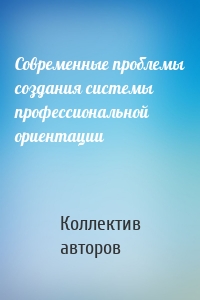 Современные проблемы создания системы профессиональной ориентации