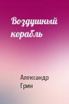 Александр Грин - Воздушный корабль