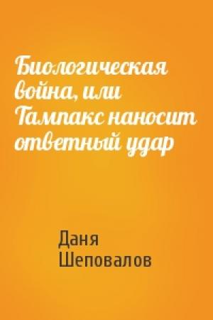 Обложка книги «Биологическая война, или Тампакс наносит ответный удар» — Даня Шеповалов