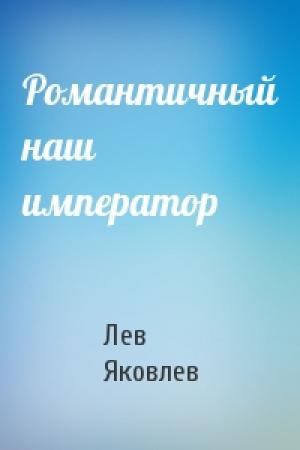 Обложка книги «Романтичный наш император» — Лев Яковлев