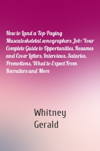 How to Land a Top-Paying Musculoskeletal sonographers Job: Your Complete Guide to Opportunities, Resumes and Cover Letters, Interviews, Salaries, Promotions, What to Expect From Recruiters and More