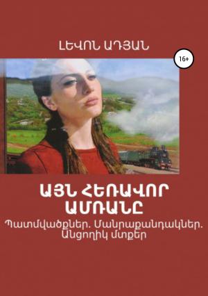 Обложка книги «ԱՅՆ ՀԵՌԱՎՈՐ ԱՄՌԱՆԸ (Վիպակներ, պատմվածքներ)» — Լևոն Ադյան