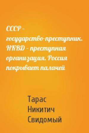 Обложка книги «СССР – государство-преступник. НКВД – преступная организация. Россия покрывает палачей» — Тарас Никитич Свидомый