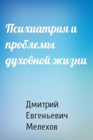 Обложка книги «Психиатрия и проблемы духовной жизни» — Дмитрий Евгеньевич Мелехов
