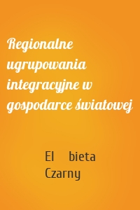 Regionalne ugrupowania integracyjne w gospodarce światowej