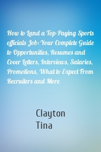 How to Land a Top-Paying Sports officials Job: Your Complete Guide to Opportunities, Resumes and Cover Letters, Interviews, Salaries, Promotions, What to Expect From Recruiters and More