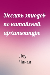 Десять этюдов по китайской архитектуре