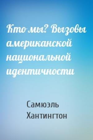 Обложка книги «Кто мы? Вызовы американской национальной идентичности» — Самюэль Хантингтон