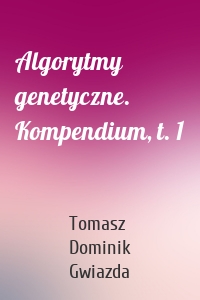 Algorytmy genetyczne. Kompendium, t. 1