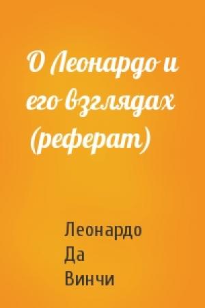Обложка книги «О Леонардо и его взглядах (реферат)» — Леонардо Да Винчи
