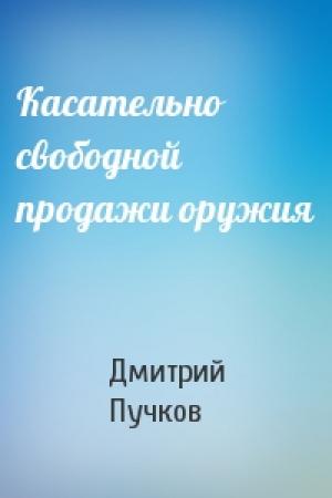 Обложка книги «Касательно свободной продажи оружия» — Дмитрий Пучков