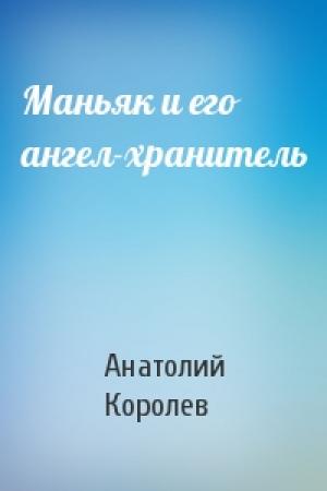 Обложка книги «Маньяк и его ангел-хранитель» — Анатолий Королев
