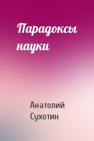 Обложка книги «Парадоксы науки» — Анатолий Сухотин