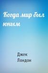 Джек Лондон - Когда мир был юным