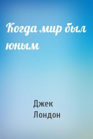 Обложка книги «Когда мир был юным» — Джек Лондон