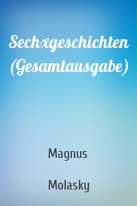 Sechxgeschichten (Gesamtausgabe)