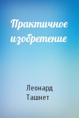 Обложка книги «Практичное изобретение» — Леонард Ташнет