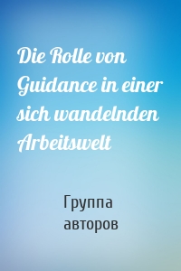 Die Rolle von Guidance in einer sich wandelnden Arbeitswelt