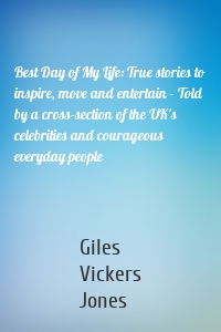 Best Day of My Life: True stories to inspire, move and entertain - Told by a cross-section of the UK's celebrities and courageous everyday people