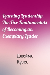 Learning Leadership. The Five Fundamentals of Becoming an Exemplary Leader