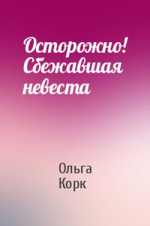 Обложка книги «Осторожно! Сбежавшая невеста» — Ольга Корк
