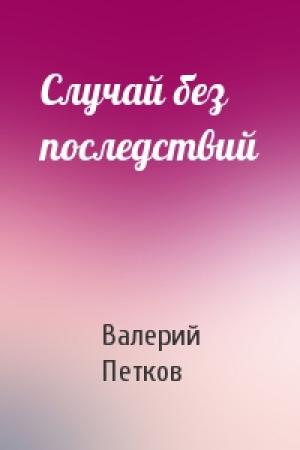 Обложка книги «Случай без последствий» — Валерий Петков