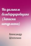 Александр Штепенко - На дальнем бомбардировщике (Записки штурмана)
