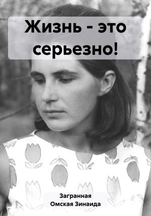 Обложка книги «Жизнь – это серьезно!» — Зинаида Загранная Омская