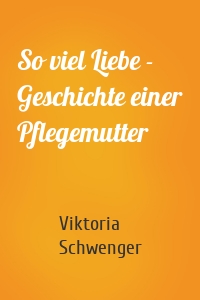 So viel Liebe - Geschichte einer Pflegemutter
