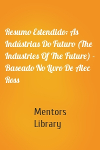 Resumo Estendido: As Indústrias Do Futuro (The Industries Of The Future) - Baseado No Livro De Alec Ross