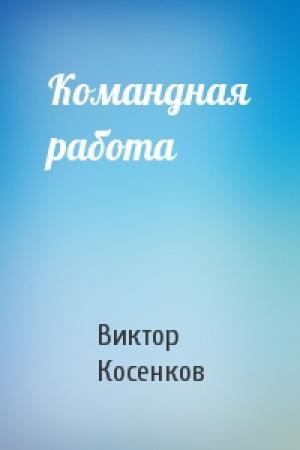 Обложка книги «Командная работа» — Виктор Косенков