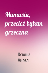 Mamusiu, przecież byłam grzeczna