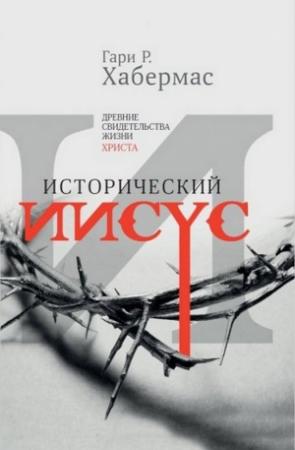 Обложка книги «Исторический Иисус. Древние свидетельства жизни Христа» — Гари Хабермас