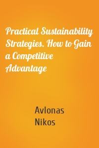 Practical Sustainability Strategies. How to Gain a Competitive Advantage