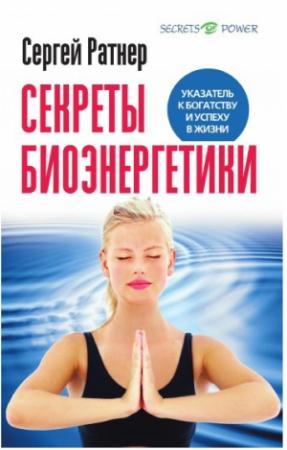 Обложка книги «Секреты биоэнергетики .Указатель к богатству и успеху в жизни.» — Сергей Ратнер