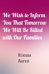 We Wish to Inform You That Tomorrow We Will Be Killed with Our Families