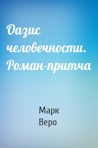 Оазис человечности. Роман-притча