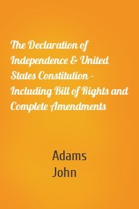 The Declaration of Independence & United States Constitution – Including Bill of Rights and Complete Amendments