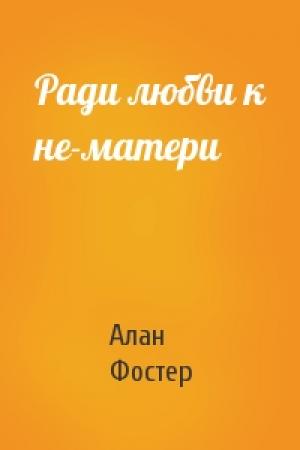 Обложка книги «Ради любви к не-матери» — Алан Фостер