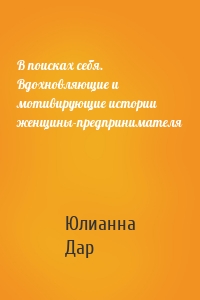 В поисках себя. Вдохновляющие и мотивирующие истории женщины-предпринимателя