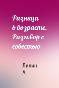 Разница в возрасте. Разговор с совестью