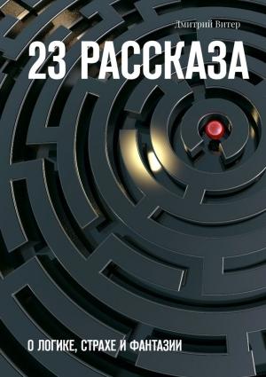 Обложка книги «23 рассказа. О логике, страхе и фантазии» — Дмитрий Витер