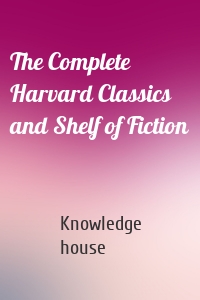 The Complete Harvard Classics and Shelf of Fiction