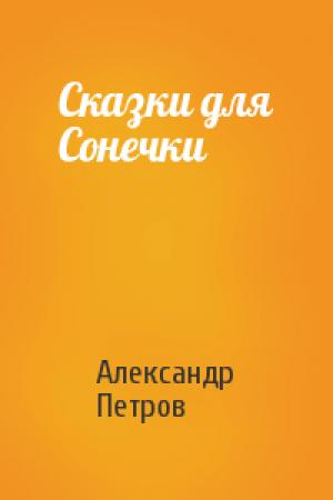 Обложка книги «Сказки для Сонечки» — Александр Петрович Петров