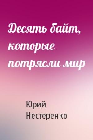 Обложка книги «Десять байт, которые потрясли мир» — Юрий Нестеренко