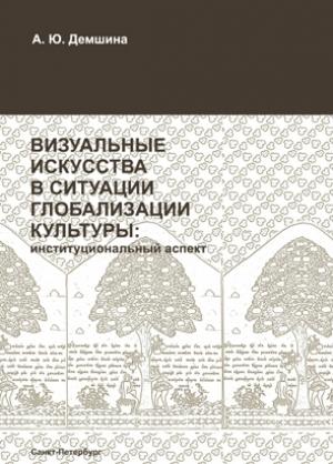 Обложка книги «Визуальные искусства в ситуации глобализации культуры: институциональный аспект» — Анна Демшина