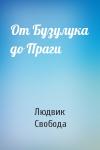 Людвик Свобода - От Бузулука до Праги