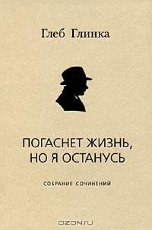 Обложка книги «Погаснет жизнь, но я останусь: Собрание сочинений» — Глеб Глинка