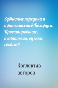 Зубчатые передачи и трансмиссии в Беларуси. Проектирование, технология, оценка свойств