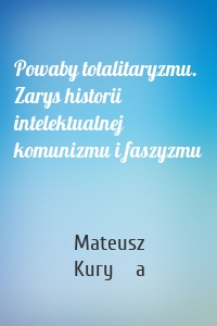 Powaby totalitaryzmu. Zarys historii intelektualnej komunizmu i faszyzmu